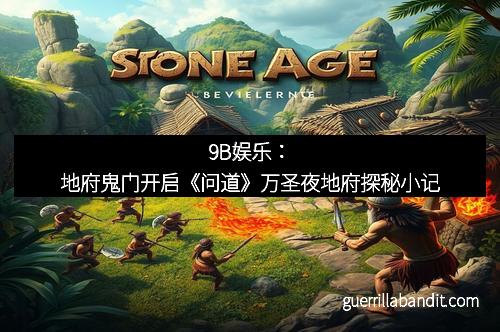 9B娱乐：地府鬼门开启《问道》万圣夜地府探秘小记
