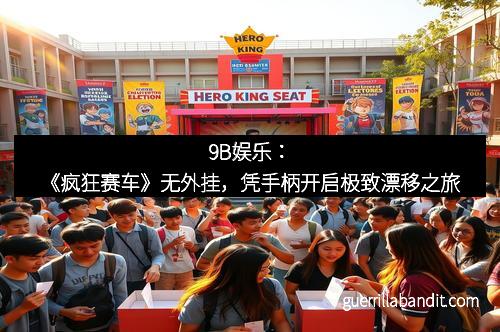 9B娱乐：《疯狂赛车》无外挂，凭手柄开启极致漂移之旅